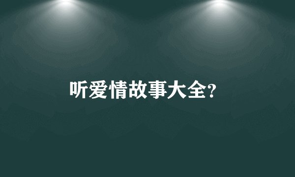 听爱情故事大全？