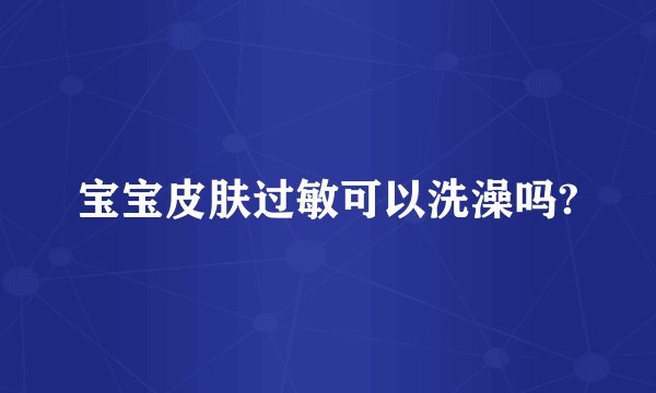 宝宝皮肤过敏可以洗澡吗?