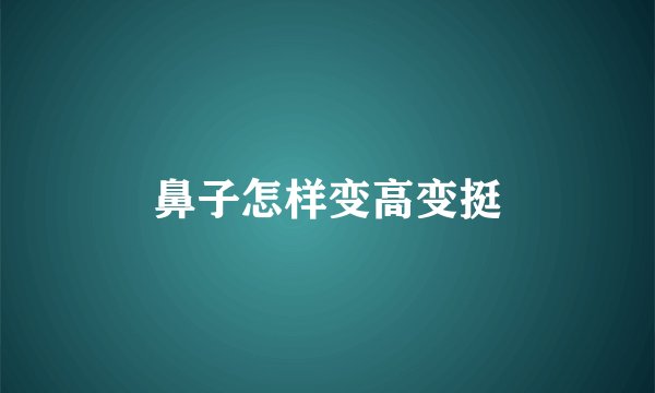 鼻子怎样变高变挺