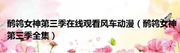 鹡鸰女神第三季在线观看风车动漫（鹡鸰女神第三季全集）