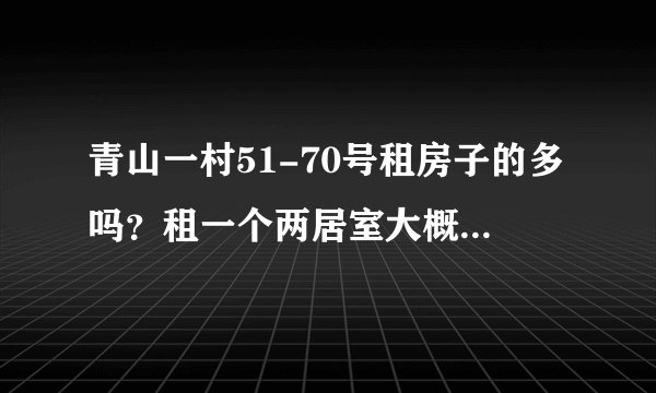 青山一村51-70号租房子的多吗？租一个两居室大概多少钱？