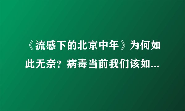《流感下的北京中年》为何如此无奈？病毒当前我们该如何预防？