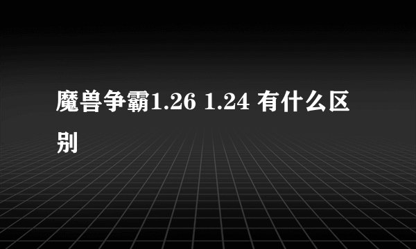 魔兽争霸1.26 1.24 有什么区别