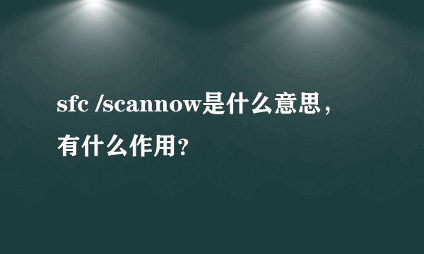 sfc /scannow是什么意思，有什么作用？