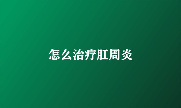 怎么治疗肛周炎