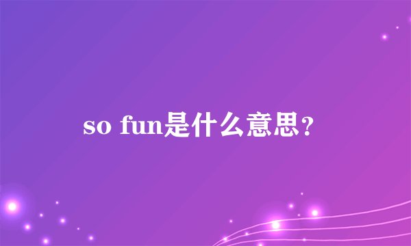 so fun是什么意思？