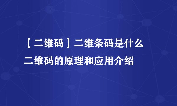 【二维码】二维条码是什么 二维码的原理和应用介绍