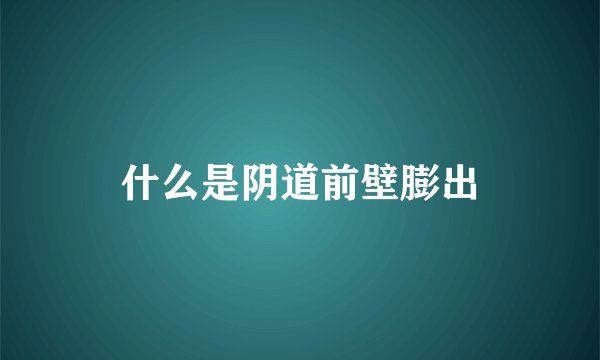 什么是阴道前壁膨出