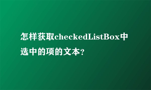 怎样获取checkedListBox中选中的项的文本？