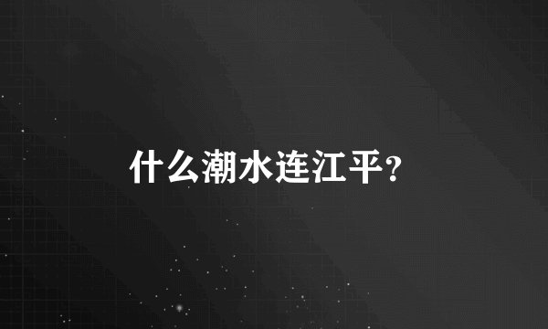 什么潮水连江平？