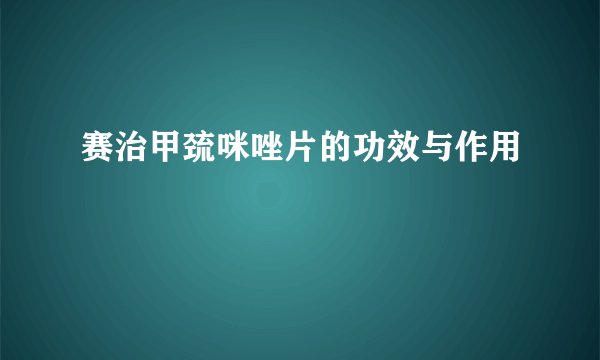 赛治甲巯咪唑片的功效与作用