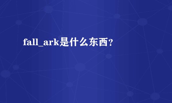 fall_ark是什么东西？
