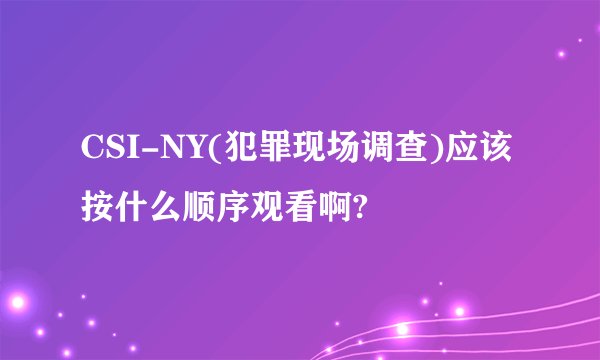 CSI-NY(犯罪现场调查)应该按什么顺序观看啊?