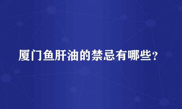 厦门鱼肝油的禁忌有哪些？