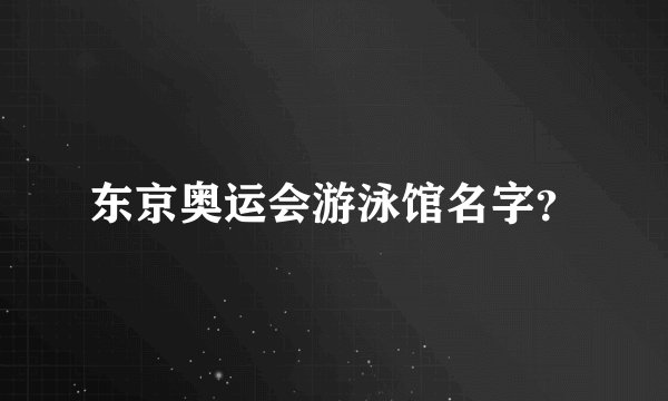 东京奥运会游泳馆名字？