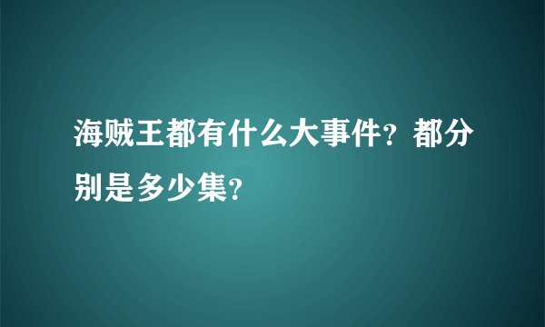 海贼王都有什么大事件？都分别是多少集？