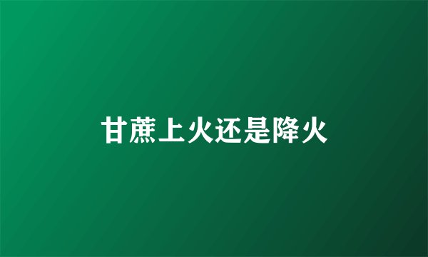 甘蔗上火还是降火