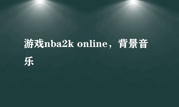 游戏nba2k online，背景音乐