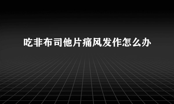 吃非布司他片痛风发作怎么办