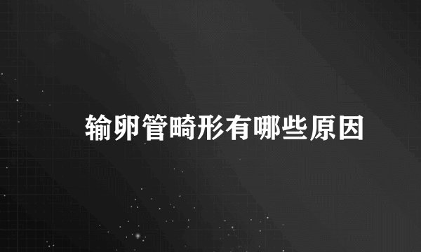 　输卵管畸形有哪些原因