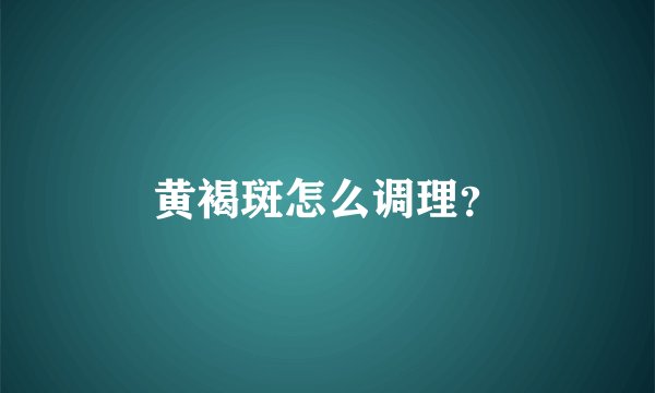 黄褐斑怎么调理？