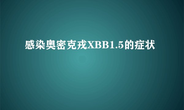 感染奥密克戎XBB1.5的症状