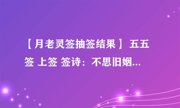 【月老灵签抽签结果】 五五签 上签 签诗：不思旧姻，求尔新君。