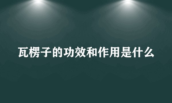 瓦楞子的功效和作用是什么