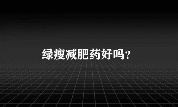 绿瘦减肥药好吗？