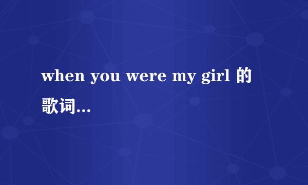 when you were my girl 的歌词中文意思