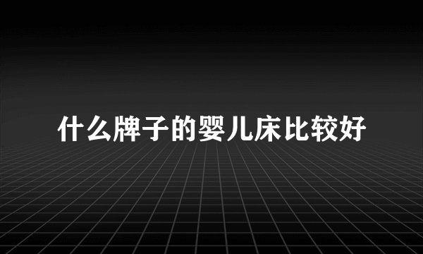 什么牌子的婴儿床比较好