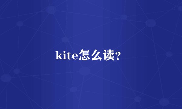 kite怎么读？