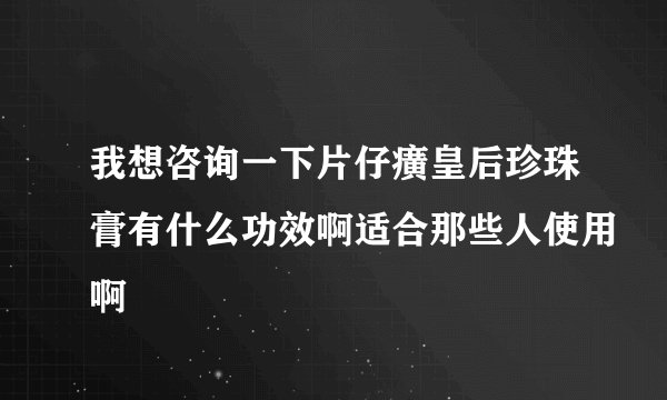 我想咨询一下片仔癀皇后珍珠膏有什么功效啊适合那些人使用啊