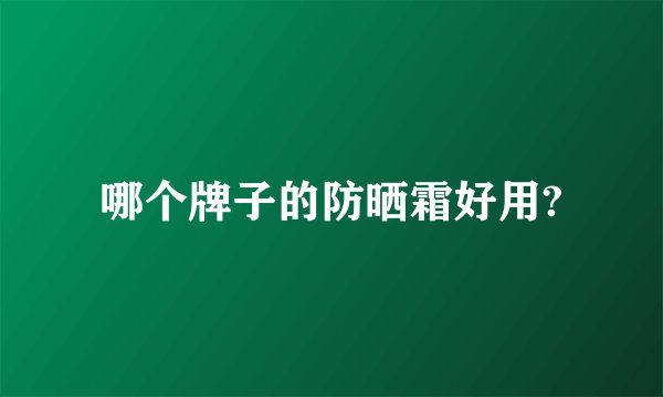 哪个牌子的防晒霜好用?