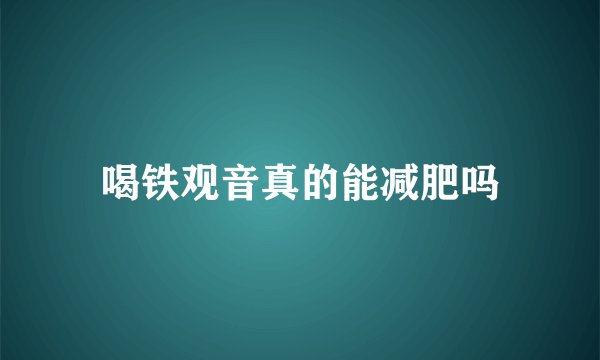 喝铁观音真的能减肥吗