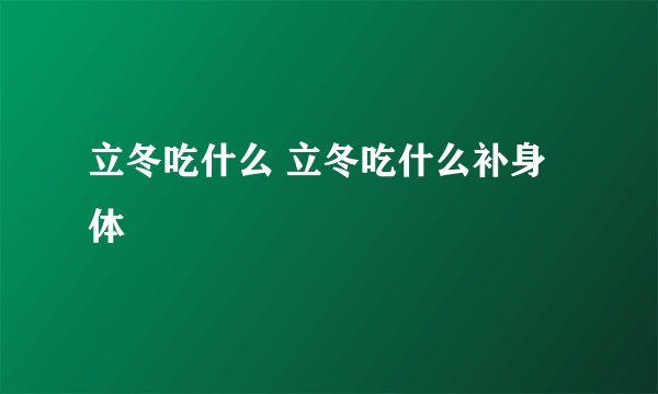 立冬吃什么 立冬吃什么补身体