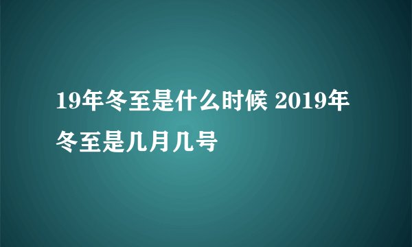 19年冬至是什么时候 2019年冬至是几月几号