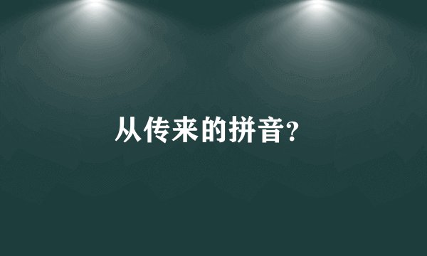 从传来的拼音？