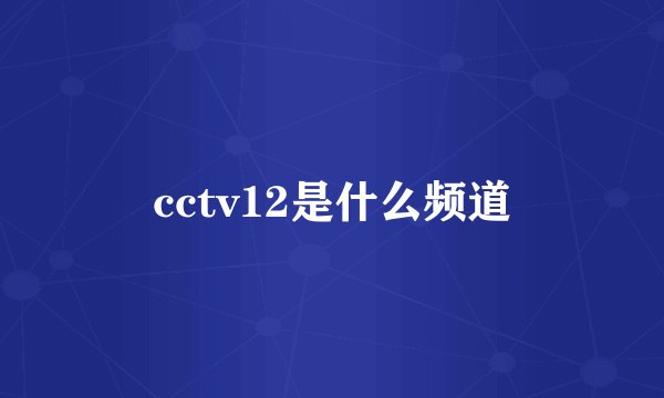 cctv12是什么频道