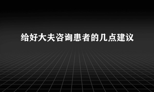 给好大夫咨询患者的几点建议