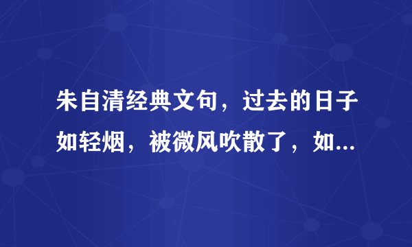 朱自清经典文句，过去的日子如轻烟，被微风吹散了，如薄雾蒸融了