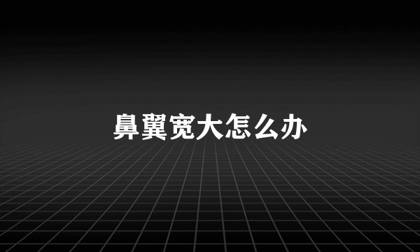 鼻翼宽大怎么办