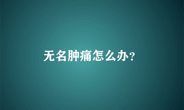 无名肿痛怎么办？