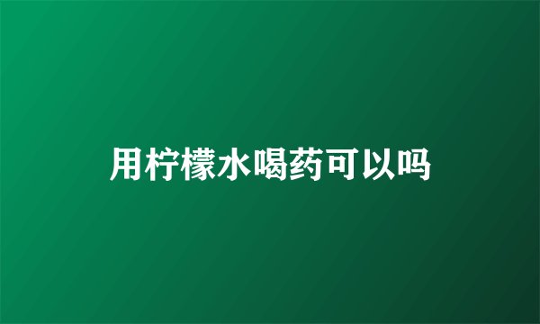 用柠檬水喝药可以吗