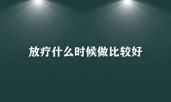 放疗什么时候做比较好