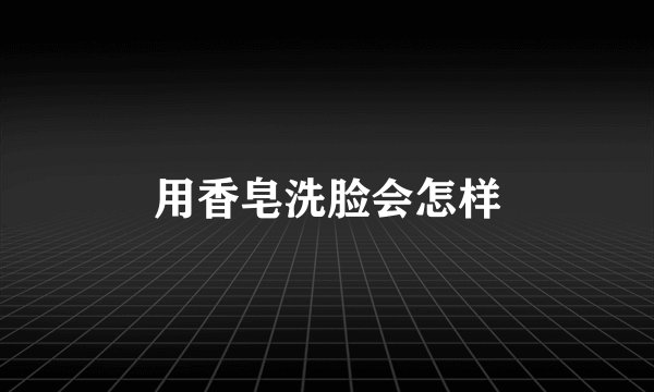 用香皂洗脸会怎样