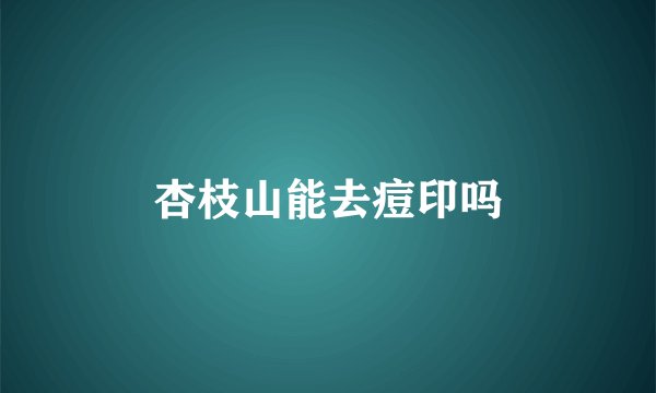 杏枝山能去痘印吗