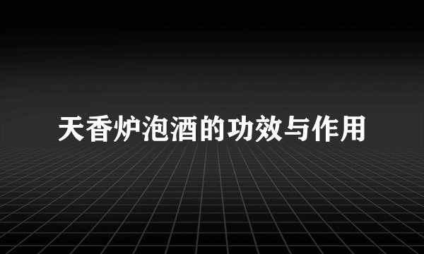 天香炉泡酒的功效与作用
