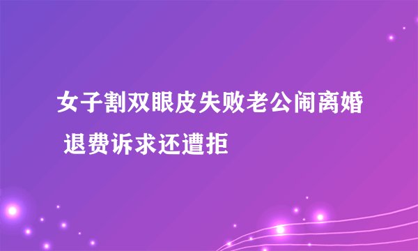 女子割双眼皮失败老公闹离婚 退费诉求还遭拒
