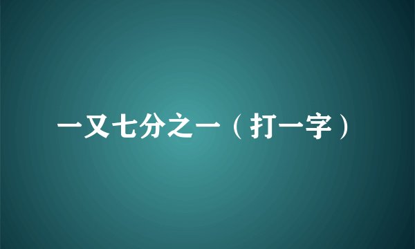 一又七分之一（打一字）